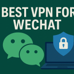 7 Best VPN for WeChat 2025: Secure Access and Privacy Protection