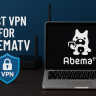 7 Best VPN for AbemaTV 2025: Fast Servers for Streaming