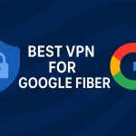 7 Best VPN for Google Fiber [year]: Fast Servers for Streaming