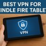 7 Best VPN for Kindle Fire Tablet [year]: Fast & Secure Streaming