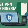 7 Best VPN for Nigeria [year]: Fast Servers for Nigerian IP