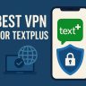 7 Best VPN for TextPlus [year]: Secure Access and Privacy