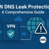 VPN DNS Leak Protection: A Comprehensive Guide